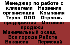 Менеджер по работе с клиентами › Название организации ­ Компания Терас, ООО › Отрасль предприятия ­ Оптовые продажи › Минимальный оклад ­ 1 - Все города Работа » Вакансии   . Пермский край,Добрянка г.